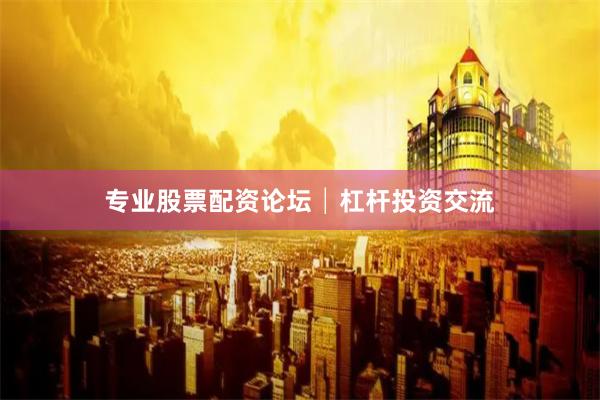 专业股票配资论坛│杠杆投资交流