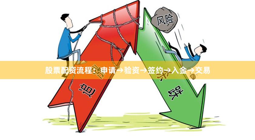 股票配资流程：申请→验资→签约→入金→交易