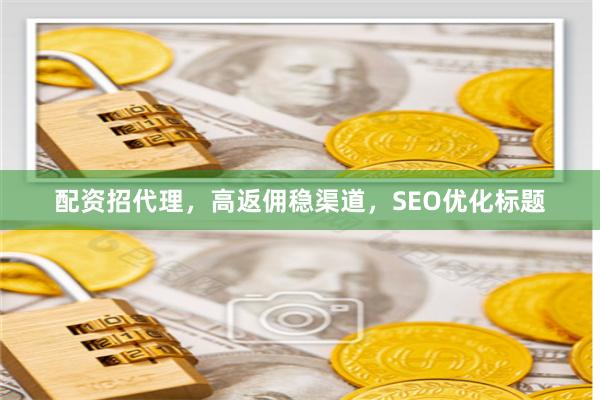 配资招代理，高返佣稳渠道，SEO优化标题