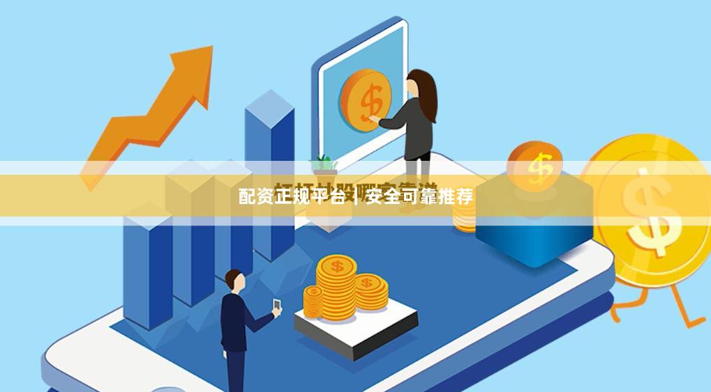 配资正规平台｜安全可靠推荐