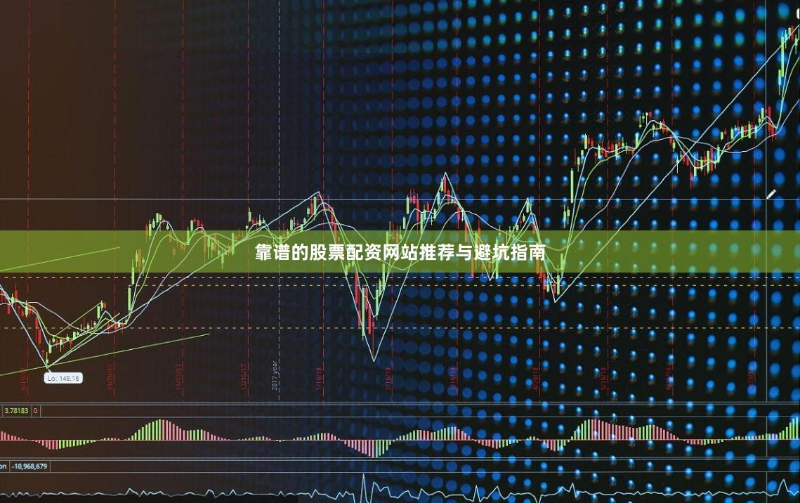 靠谱的股票配资网站推荐与避坑指南