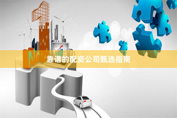 靠谱的配资公司甄选指南