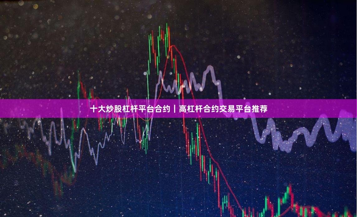 十大炒股杠杆平台合约｜高杠杆合约交易平台推荐